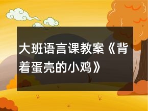 大班語言課教案《背著蛋殼的小雞》