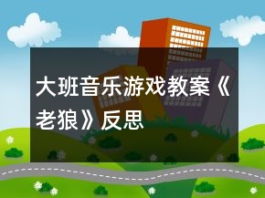大班音樂(lè)游戲教案《老狼》反思
