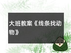 大班教案《線條找動(dòng)物》