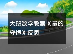 大班數(shù)學(xué)教案《量的守恒》反思