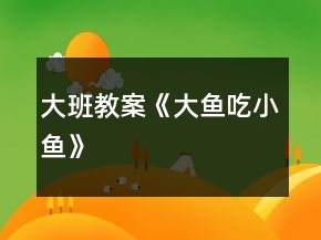大班教案《大魚吃小魚》