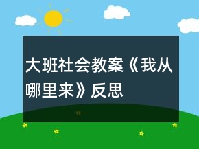 大班社會(huì)教案《我從哪里來》反思