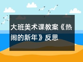 大班美術(shù)課教案《熱鬧的新年》反思