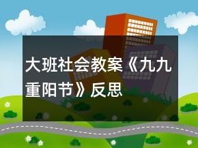 大班社會(huì)教案《九九重陽(yáng)節(jié)》反思