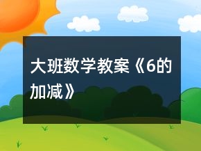 大班數(shù)學(xué)教案《6的加減》