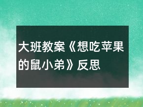 大班教案《想吃蘋(píng)果的鼠小弟》反思