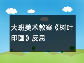 大班美術(shù)教案《樹(shù)葉印畫(huà)》反思