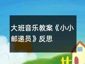 大班音樂(lè)教案《小小郵遞員》反思