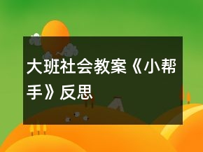 大班社會教案《小幫手》反思
