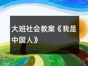 大班社會(huì)教案《我是中國(guó)人》