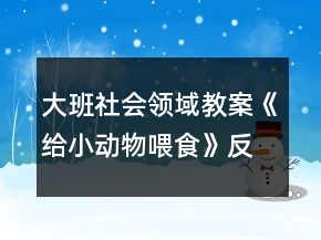 大班社會(huì)領(lǐng)域教案《給小動(dòng)物喂食》反思