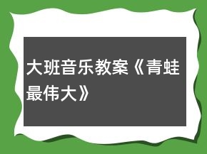 大班音樂(lè)教案《青蛙最偉大》