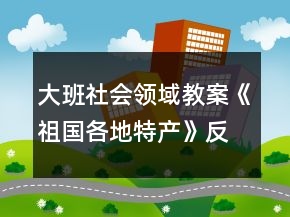 大班社會(huì)領(lǐng)域教案《祖國各地特產(chǎn)》反思