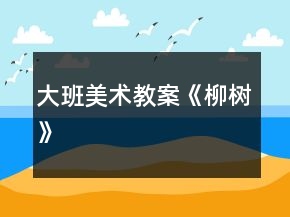 大班美術(shù)教案《柳樹(shù)》
