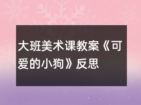 大班美術(shù)課教案《可愛的小狗》反思