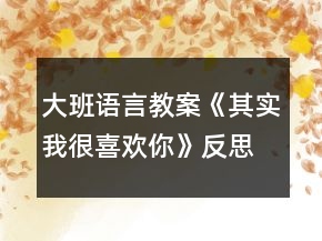 大班語(yǔ)言教案《其實(shí)我很喜歡你》反思