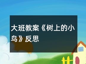 大班教案《樹上的小鳥》反思