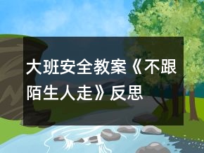 大班安全教案《不跟陌生人走》反思