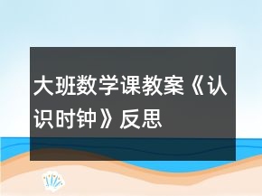 大班數(shù)學(xué)課教案《認(rèn)識時鐘》反思