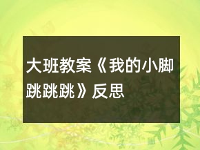 大班教案《我的小腳跳跳跳》反思