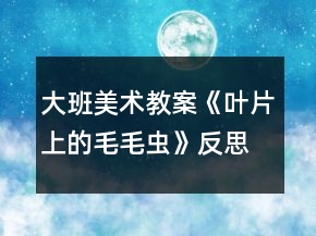 大班美術(shù)教案《葉片上的毛毛蟲》反思
