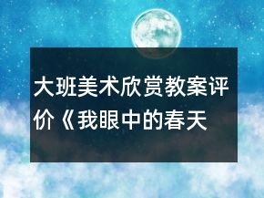 大班美術(shù)欣賞教案評價(jià)《我眼中的春天》反思