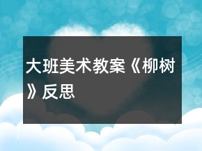 大班美術(shù)教案《柳樹(shù)》反思