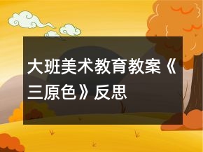 大班美術教育教案《三原色》反思