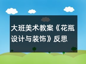大班美術(shù)教案《花瓶設(shè)計(jì)與裝飾》反思