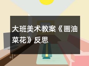 大班美術(shù)教案《畫(huà)油菜花》反思