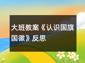 大班教案《認識國旗、國徽》反思