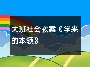 大班社會(huì)教案《學(xué)來(lái)的本領(lǐng)》