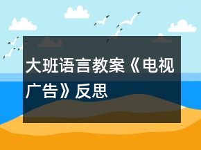 大班語言教案《電視廣告》反思