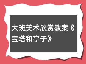 大班美術(shù)欣賞教案《寶塔和亭子》