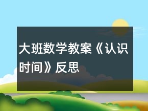 大班數(shù)學(xué)教案《認(rèn)識(shí)時(shí)間》反思