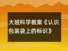 大班科學(xué)教案《認(rèn)識包裝袋上的標(biāo)識》反思