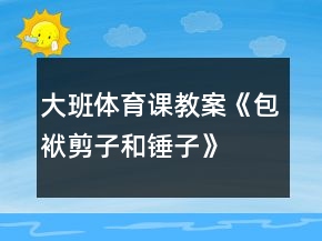 大班體育課教案《包袱、剪子和錘子》反思