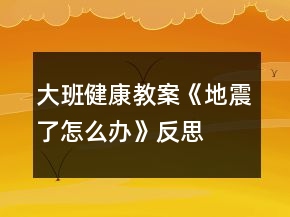 大班健康教案《地震了怎么辦》反思