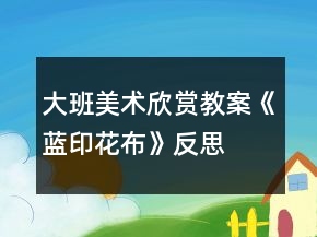 大班美術(shù)欣賞教案《藍印花布》反思