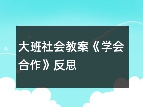 大班社會教案《學會合作》反思