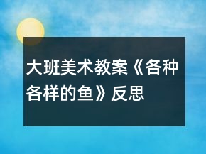 大班美術(shù)教案《各種各樣的魚(yú)》反思