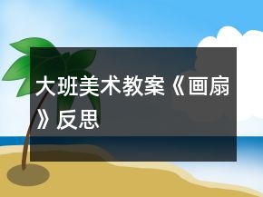 大班美術(shù)教案《畫扇》反思