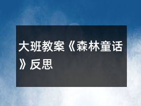 大班教案《森林童話》反思