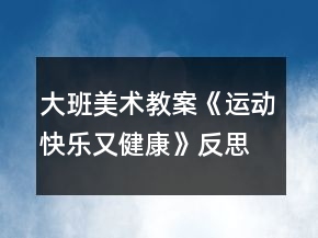 大班美術(shù)教案《運(yùn)動快樂又健康》反思