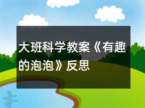 大班科學教案《有趣的泡泡》反思