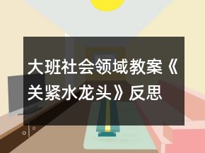 大班社會(huì)領(lǐng)域教案《關(guān)緊水龍頭》反思