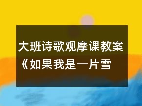 大班詩(shī)歌觀(guān)摩課教案《如果我是一片雪花》