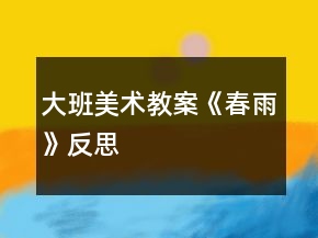 大班美術(shù)教案《春雨》反思