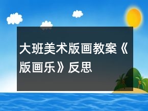 大班美術版畫教案《版畫樂》反思