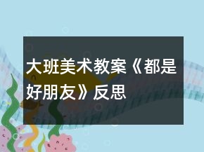 大班美術教案《都是好朋友》反思